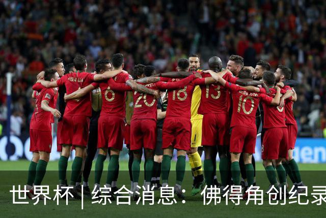 世界杯 | 综合消息：佛得角创纪录晋级 登贝莱“戴帽”抢戏