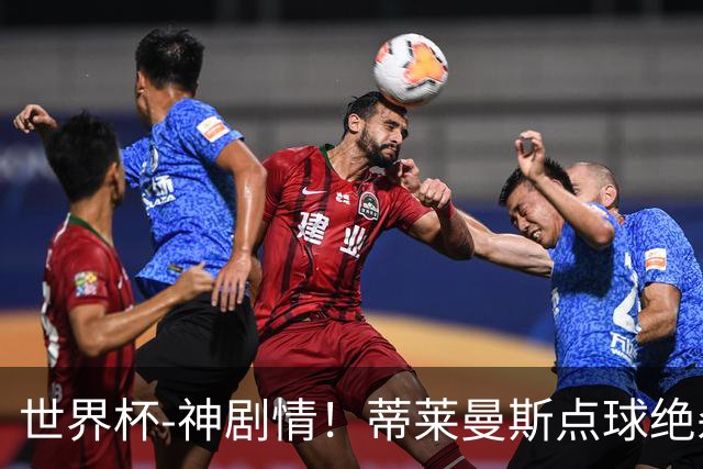 世界杯-神剧情！蒂莱曼斯点球绝杀 比利时加时3-2塞内加尔