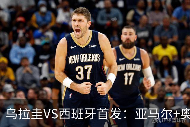 乌拉圭VS西班牙首发：亚马尔+奥亚萨瓦尔 巴尔韦德出战