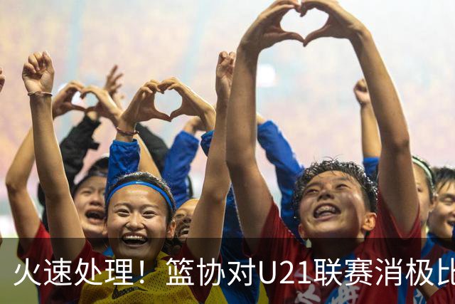 火速处理！篮协对U21联赛消极比赛的首钢及苏科雄狮取消名次处罚