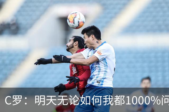 C罗：明天无论如何我都1000%问心无愧 我顶着压力打进3球表现不差