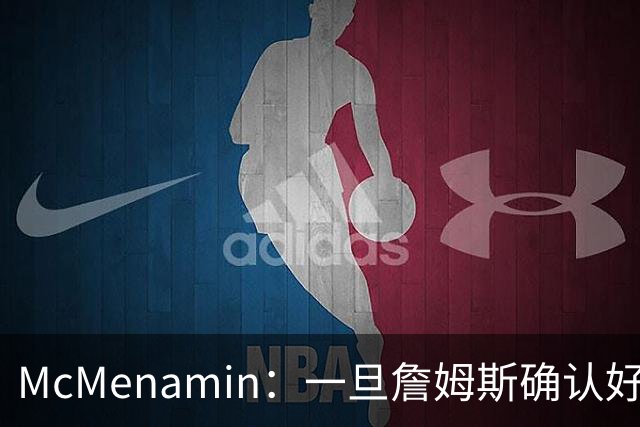 McMenamin：一旦詹姆斯确认好下家 湖人可能对布朗尼进行转会操作